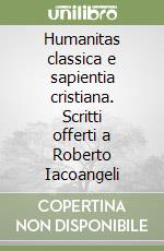 Humanitas classica e sapientia cristiana. Scritti offerti a Roberto Iacoangeli libro