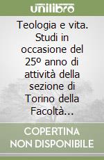 Teologia e vita. Studi in occasione del 25º anno di attività della sezione di Torino della Facoltà teologica dell'Università pontificia salesiana libro