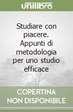 Studiare con piacere. Appunti di metodologia per uno studio efficace