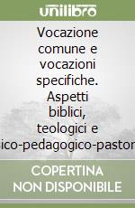 Vocazione comune e vocazioni specifiche. Aspetti biblici, teologici e psico-pedagogico-pastorali libro