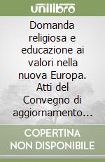 Domanda religiosa e educazione ai valori nella nuova Europa. Atti del Convegno di aggiornamento pedagogico (Roma, 2-4 gennaio 1993) libro