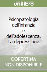 Psicopatologia dell'infanzia e dell'adolescenza. La depressione libro