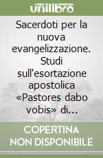 Sacerdoti per la nuova evangelizzazione. Studi sull'esortazione apostolica «Pastores dabo vobis» di Giovanni Paolo II libro