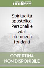 Spiritualità apostolica. Personali e vitali riferimenti fondanti libro