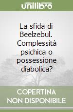 La sfida di Beelzebul. Complessità psichica o possessione diabolica? libro