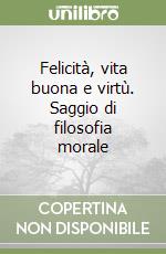 Felicità, vita buona e virtù. Saggio di filosofia morale