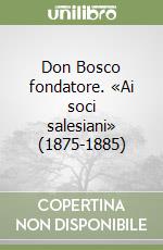 Don Bosco fondatore. «Ai soci salesiani» (1875-1885) libro