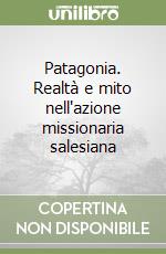 Patagonia. Realtà e mito nell'azione missionaria salesiana