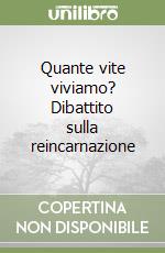 Quante vite viviamo? Dibattito sulla reincarnazione libro