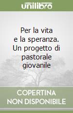 Per la vita e la speranza. Un progetto di pastorale giovanile libro