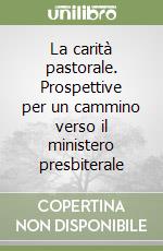 La carità pastorale. Prospettive per un cammino verso il ministero presbiterale libro