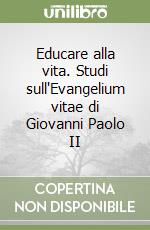 Educare alla vita. Studi sull'Evangelium vitae di Giovanni Paolo II libro