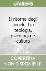 Il ritorno degli angeli. Tra teologia, psicologia e cultura libro