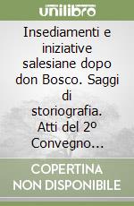 Insediamenti e iniziative salesiane dopo don Bosco. Saggi di storiografia. Atti del 2º Convegno seminario di storia dell'opera salesiana (Roma, 1995) libro