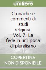 Cronache e commenti di studi religiosi. Vol. 7: La fede in un'Epoca di pluralismo libro