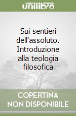 Sui sentieri dell'assoluto. Introduzione alla teologia filosofica libro