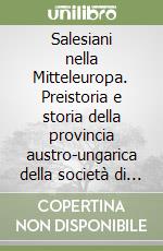 Salesiani nella Mitteleuropa. Preistoria e storia della provincia austro-ungarica della società di s. Francesco di Sales (1863-1919) libro