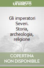 Gli imperatori Severi. Storia, archeologia, religione libro