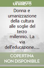 Donna e umanizzazione della cultura alle soglie del terzo millennio. La via dell'educazione. Atti del Convegno internazionale e interculturale (1997) libro