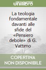 La teologia fondamentale davanti alle sfide del «Pensiero debole» di G. Vattimo libro