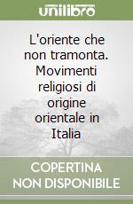 L'oriente che non tramonta. Movimenti religiosi di origine orientale in Italia libro