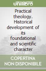 Practical theology. Historical development of its foundational and scientific character libro