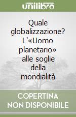 Quale globalizzazione? L'«Uomo planetario» alle soglie della mondialità libro