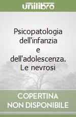 Psicopatologia dell'infanzia e dell'adolescenza. Le nevrosi libro