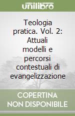 Teologia pratica. Vol. 2: Attuali modelli e percorsi contestuali di evangelizzazione libro