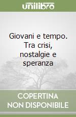 Giovani e tempo. Tra crisi, nostalgie e speranza libro