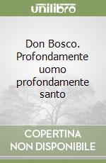 Don Bosco. Profondamente uomo profondamente santo libro