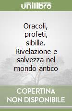 Oracoli, profeti, sibille. Rivelazione e salvezza nel mondo antico libro