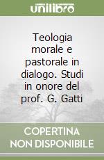 Teologia morale e pastorale in dialogo. Studi in onore del prof. G. Gatti libro