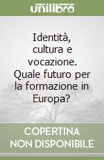 Identità, cultura e vocazione. Quale futuro per la formazione in Europa?