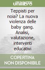 Teppisti per noia? La nuova violenza delle baby gang. Analisi, valutazione, interventi educativi libro