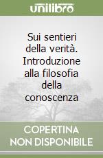 Sui sentieri della verità. Introduzione alla filosofia della conoscenza libro