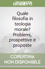 Quale filosofia in teologia morale? Problemi, prospettive e proposte libro