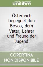 Österreich begegnet don Bosco, dem Vater, Lehrer und Freund der Jugend libro