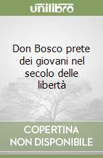 Don Bosco prete dei giovani nel secolo delle libertà libro