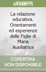 La relazione educativa. Orientamenti ed esperienze delle Figlie di Maria Ausiliatrice libro