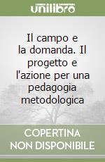 Il campo e la domanda. Il progetto e l'azione per una pedagogia metodologica libro