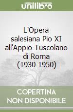 L'Opera salesiana Pio XI all'Appio-Tuscolano di Roma (1930-1950) libro