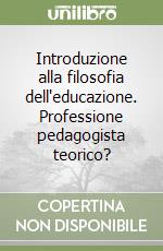 Introduzione alla filosofia dell'educazione. Professione pedagogista teorico? libro