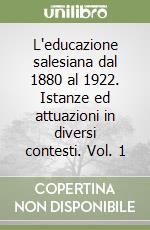 L'educazione salesiana dal 1880 al 1922. Istanze ed attuazioni in diversi contesti. Vol. 1 libro