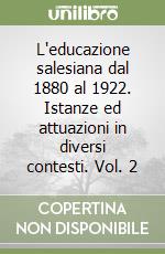 L'educazione salesiana dal 1880 al 1922. Istanze ed attuazioni in diversi contesti. Vol. 2 libro