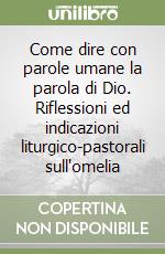 Come dire con parole umane la parola di Dio. Riflessioni ed indicazioni liturgico-pastorali sull'omelia libro