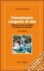 Comunicare. Sorgente di vita. I giovani non vasi da riempire, ma lampae da accendere libro