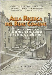 Alla ricerca del bene comune. Prospettive teoretiche e implicazioni pedagogiche per una nuova solidarietà libro