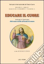 Educare il cuore. Atti del 2° Convegno «dal cuore di Dio all'uomo di cuore»