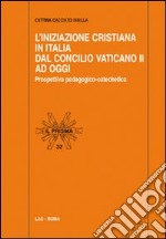 L'Iniziazione cristiana in Italia dal Concilio Vaticano II ad oggi. Prospettiva pedagogico-catechetica libro